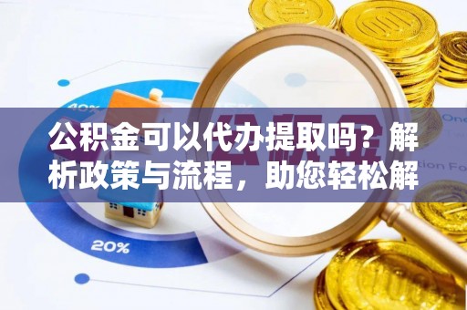 通江公积金可以代办提取吗？解析政策与流程，助您轻松解决疑问