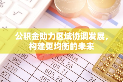 通江公积金助力区域协调发展，构建更均衡的未来