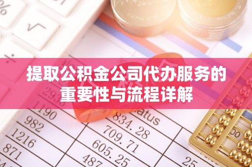 通江提取公积金公司代办服务的重要性与流程详解