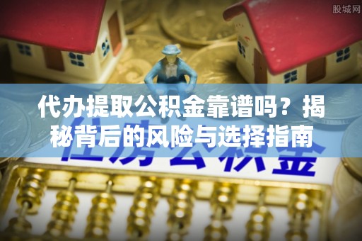 通江代办提取公积金靠谱吗？揭秘背后的风险与选择指南