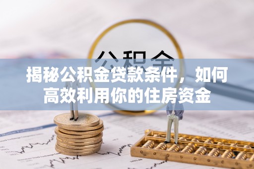 通江揭秘公积金贷款条件，如何高效利用你的住房资金