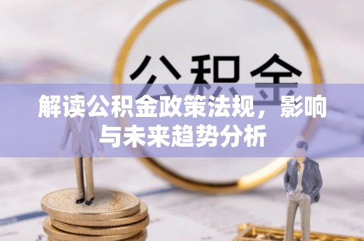 通江解读公积金政策法规，影响与未来趋势分析
