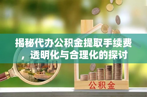 通江揭秘代办公积金提取手续费，透明化与合理化的探讨