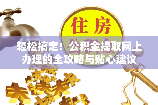 通江轻松搞定！公积金提取网上办理的全攻略与贴心建议