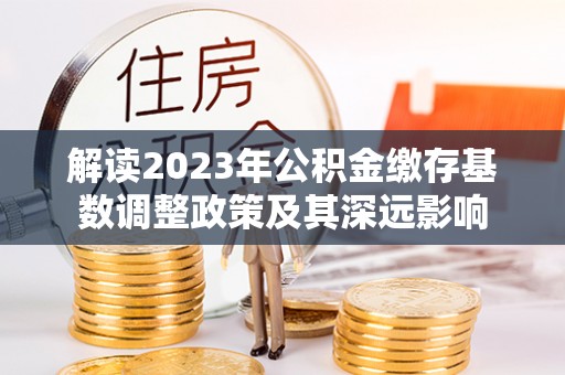 通江解读2023年公积金缴存基数调整政策及其深远影响