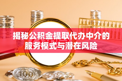 通江揭秘公积金提取代办中介的服务模式与潜在风险