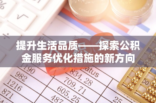 通江提升生活品质——探索公积金服务优化措施的新方向
