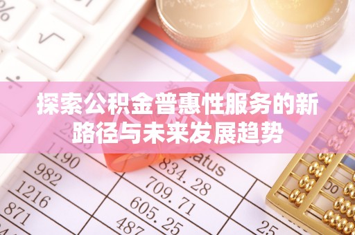 通江探索公积金普惠性服务的新路径与未来发展趋势