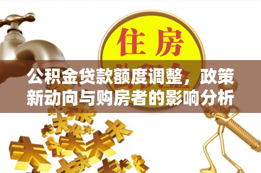 通江公积金贷款额度调整，政策新动向与购房者的影响分析