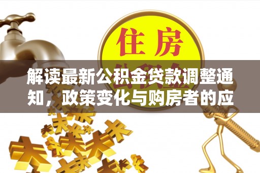 通江解读最新公积金贷款调整通知，政策变化与购房者的应对策略