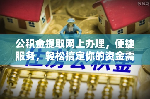 通江公积金提取网上办理，便捷服务，轻松搞定你的资金需求