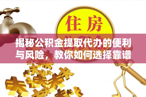 通江揭秘公积金提取代办的便利与风险，教你如何选择靠谱服务