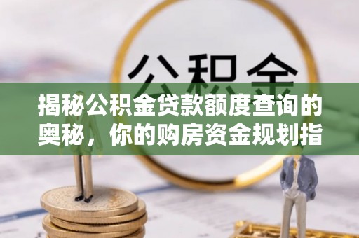 通江揭秘公积金贷款额度查询的奥秘，你的购房资金规划指南