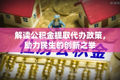通江解读公积金提取代办政策，助力民生的创新之举