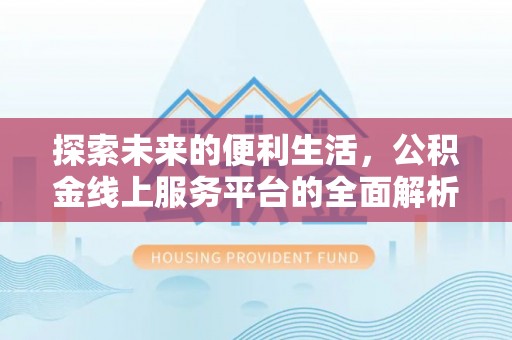 通江探索未来的便利生活，公积金线上服务平台的全面解析