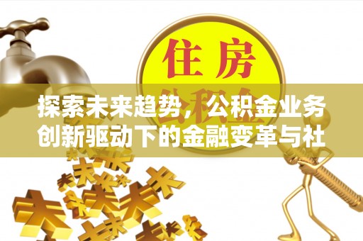 通江探索未来趋势，公积金业务创新驱动下的金融变革与社会价值