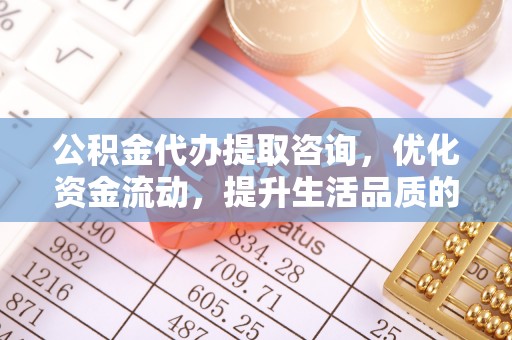 通江公积金代办提取咨询，优化资金流动，提升生活品质的明智选择