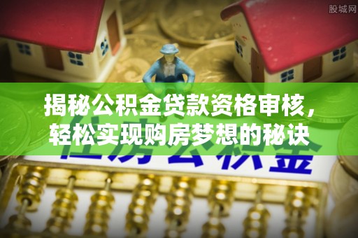 通江揭秘公积金贷款资格审核，轻松实现购房梦想的秘诀