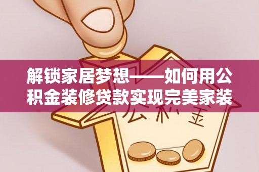 通江解锁家居梦想——如何用公积金装修贷款实现完美家装