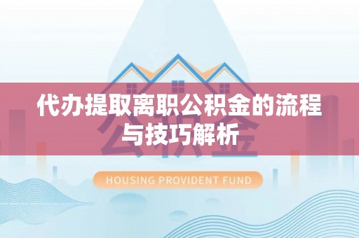 通江代办提取离职公积金的流程与技巧解析