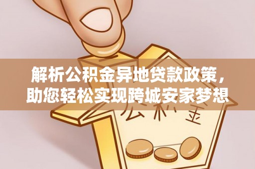 通江解析公积金异地贷款政策，助您轻松实现跨城安家梦想