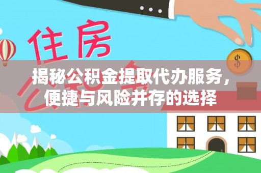 通江揭秘公积金提取代办服务，便捷与风险并存的选择