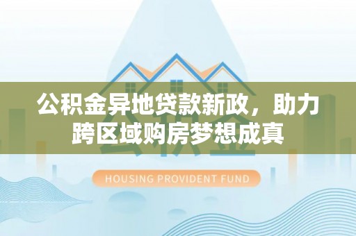 通江公积金异地贷款新政，助力跨区域购房梦想成真