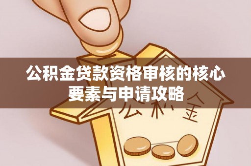 通江公积金贷款资格审核的核心要素与申请攻略