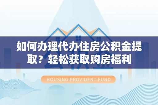 通江如何办理代办住房公积金提取？轻松获取购房福利