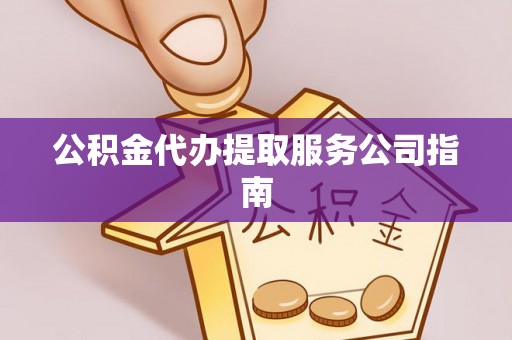 通江公积金代办提取服务公司指南