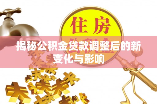 通江揭秘公积金贷款调整后的新变化与影响