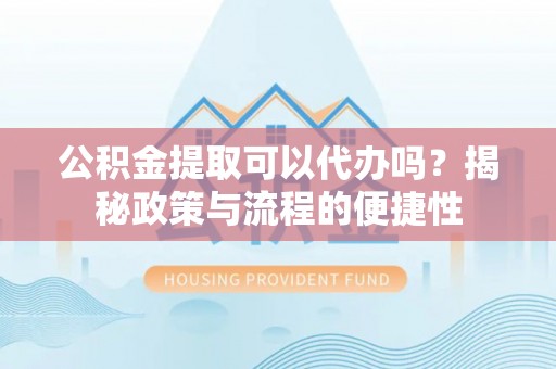 通江公积金提取可以代办吗？揭秘政策与流程的便捷性