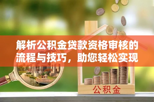 通江解析公积金贷款资格审核的流程与技巧，助您轻松实现购房梦