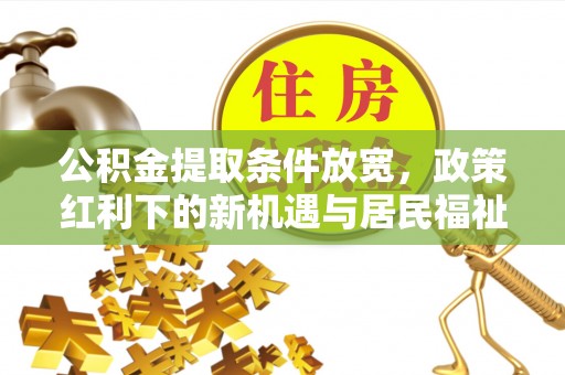 通江公积金提取条件放宽，政策红利下的新机遇与居民福祉提升