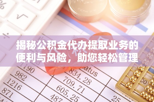 通江揭秘公积金代办提取业务的便利与风险，助您轻松管理个人资金