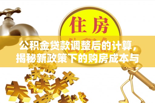 通江公积金贷款调整后的计算，揭秘新政策下的购房成本与规划
