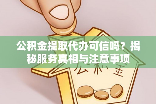 通江公积金提取代办可信吗？揭秘服务真相与注意事项