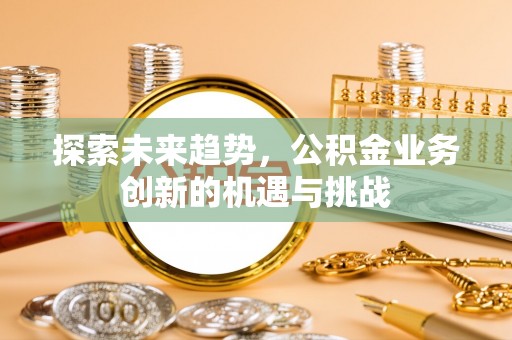 通江探索未来趋势，公积金业务创新的机遇与挑战