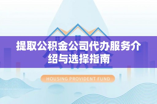 通江提取公积金公司代办服务介绍与选择指南