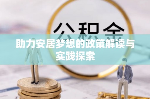 通江助力安居梦想的政策解读与实践探索