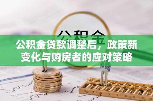 通江公积金贷款调整后，政策新变化与购房者的应对策略