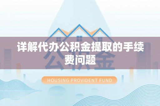 通江详解代办公积金提取的手续费问题