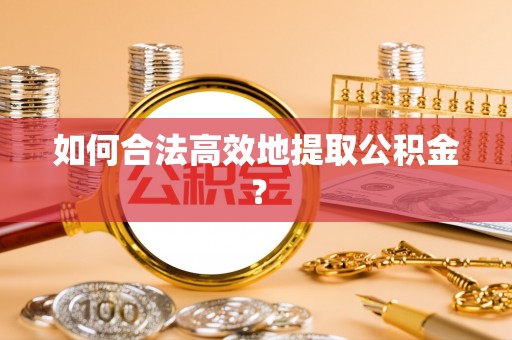通江如何合法高效地提取公积金？