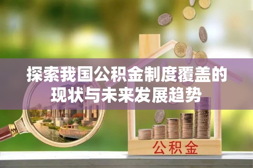通江探索我国公积金制度覆盖的现状与未来发展趋势