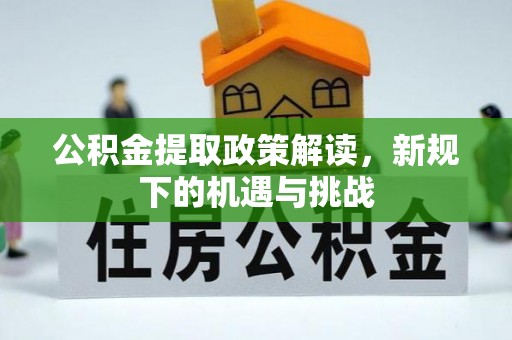 通江公积金提取政策解读，新规下的机遇与挑战