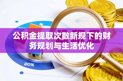通江公积金提取次数新规下的财务规划与生活优化