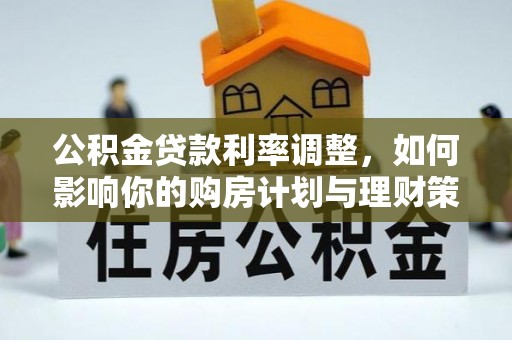 通江公积金贷款利率调整，如何影响你的购房计划与理财策略