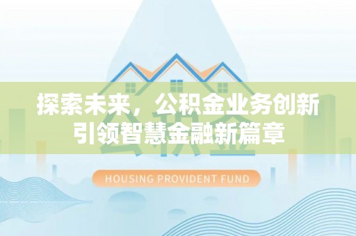 通江探索未来，公积金业务创新引领智慧金融新篇章