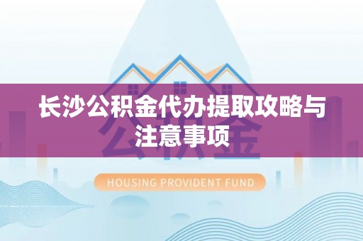 通江长沙公积金代办提取攻略与注意事项