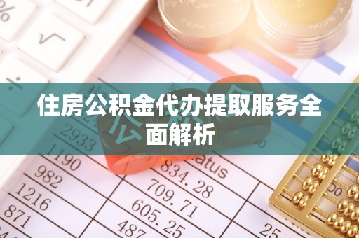 通江住房公积金代办提取服务全面解析